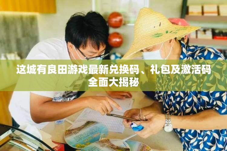 這城有良田游戲最新兌換碼、禮包及激活碼全面大揭秘