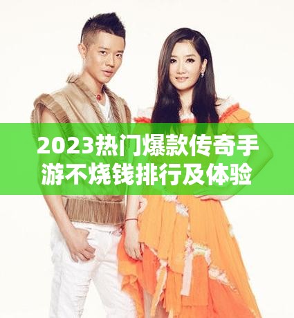 2023熱門爆款傳奇手游不燒錢排行及體驗分享，資源管理高效策略揭秘