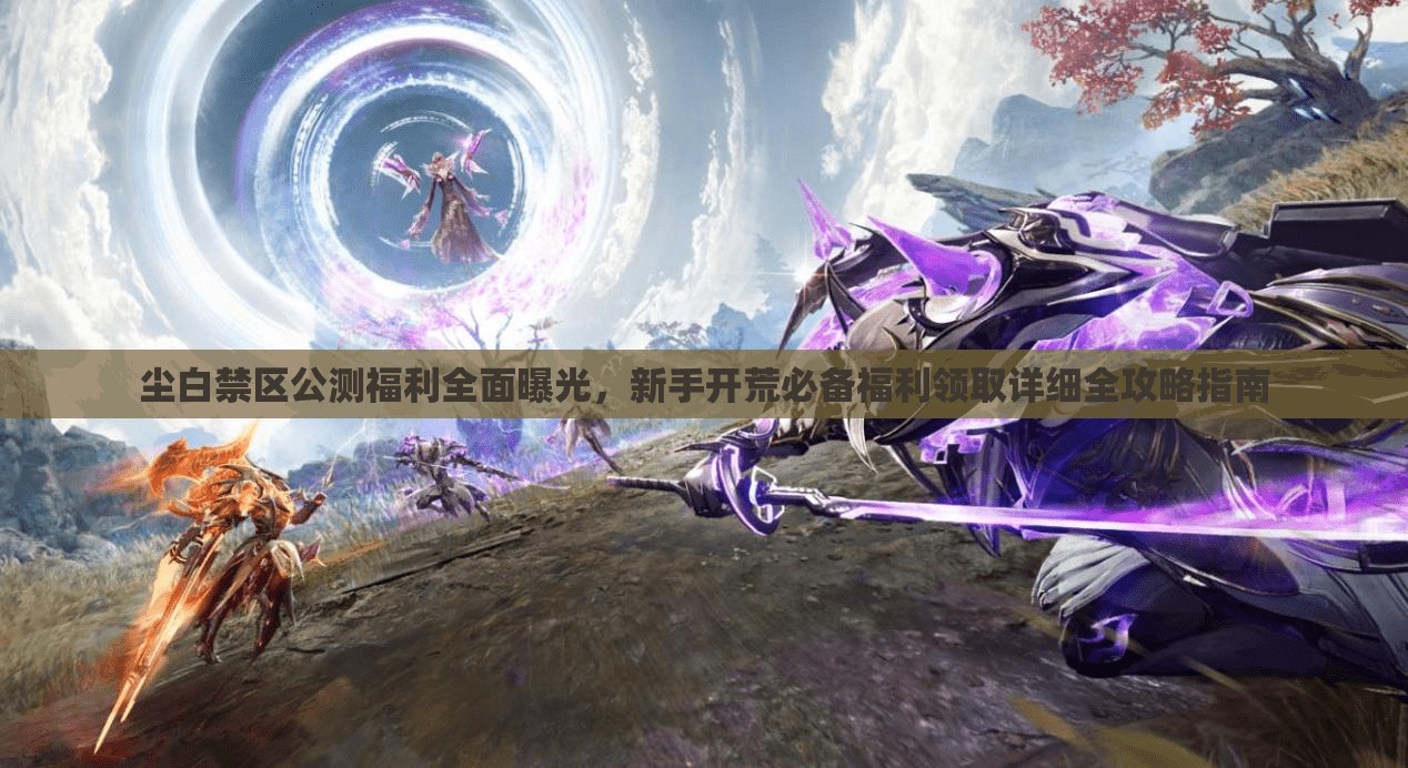 塵白禁區(qū)公測福利全面曝光，新手開荒必備福利領(lǐng)取詳細(xì)全攻略指南