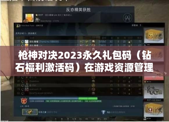 槍神對(duì)決2023永久禮包碼（鉆石福利激活碼）在游戲資源管理中的核心價(jià)值與高效運(yùn)用策略