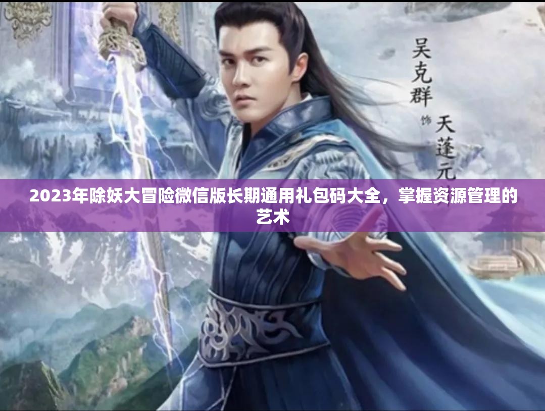 2023年除妖大冒險(xiǎn)微信版長(zhǎng)期通用禮包碼大全，掌握資源管理的藝術(shù)