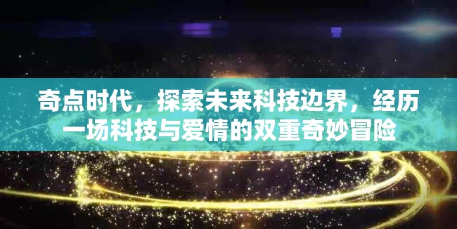奇點(diǎn)時(shí)代，探索未來科技邊界，經(jīng)歷一場(chǎng)科技與愛情的雙重奇妙冒險(xiǎn)