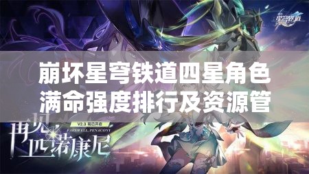 崩壞星穹鐵道四星角色滿命強度排行及資源管理深度剖析