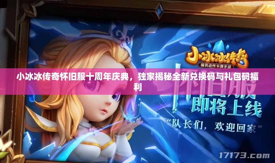 小冰冰傳奇懷舊服十周年慶典，獨(dú)家揭秘全新兌換碼與禮包碼福利
