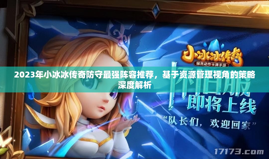 2023年小冰冰傳奇防守最強陣容推薦，基于資源管理視角的策略深度解析