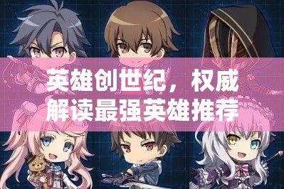 英雄創(chuàng)世紀，權(quán)威解讀最強英雄推薦與角色強度排行深度剖析