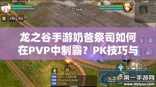 龍之谷手游奶爸祭司如何在PVP中制霸？PK技巧與技能打法演變揭秘