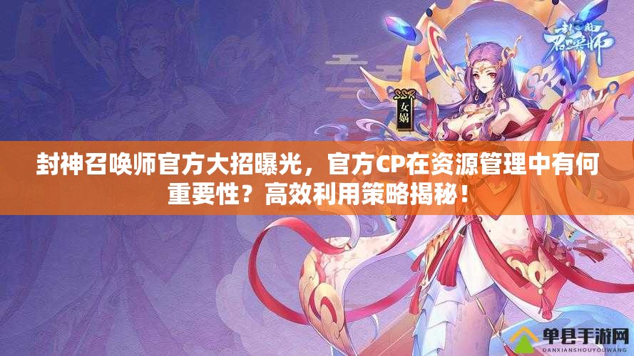 封神召喚師官方大招曝光，官方CP在資源管理中有何重要性？高效利用策略揭秘！