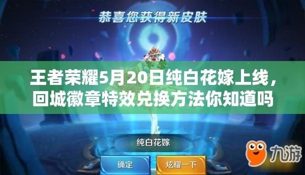 王者榮耀5月20日純白花嫁上線，回城徽章特效兌換方法你知道嗎？