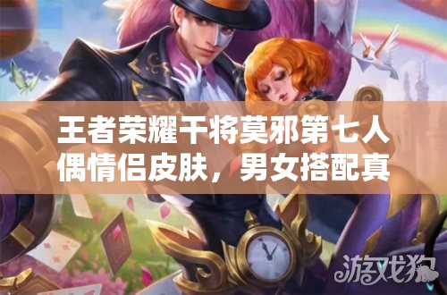 王者榮耀干將莫邪第七人偶情侶皮膚，男女搭配真的干活不累嗎？