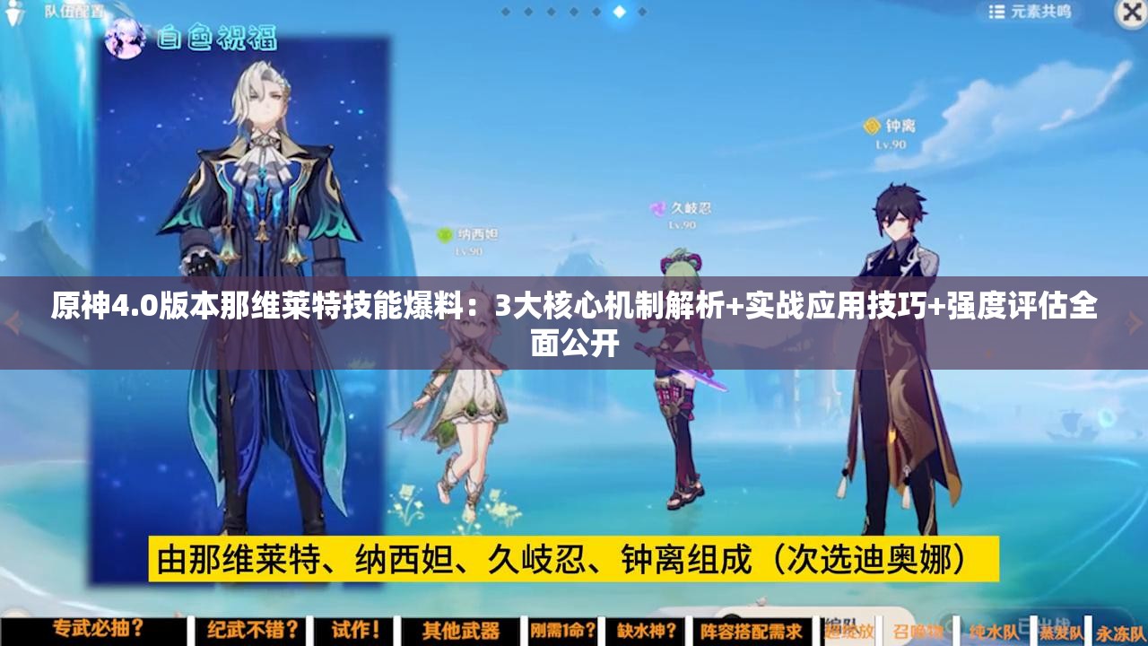 原神4.0版本那維萊特技能爆料：3大核心機(jī)制解析+實戰(zhàn)應(yīng)用技巧+強(qiáng)度評估全面公開