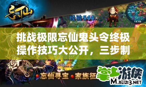 挑戰(zhàn)極限忘仙鬼頭令終極操作技巧大公開(kāi)，三步制霸你敢來(lái)試嗎？