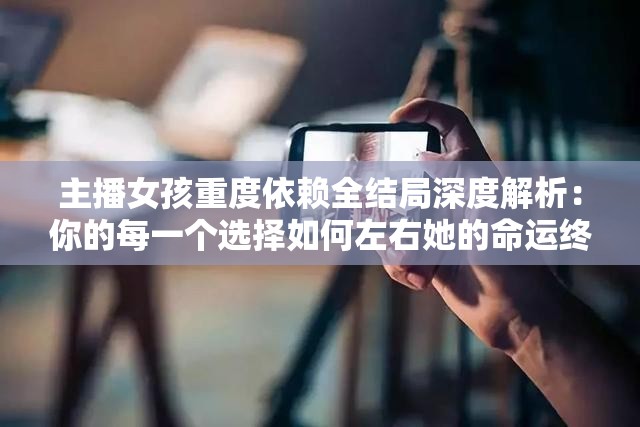 主播女孩重度依賴(lài)全結(jié)局深度解析：你的每一個(gè)選擇如何左右她的命運(yùn)終局？