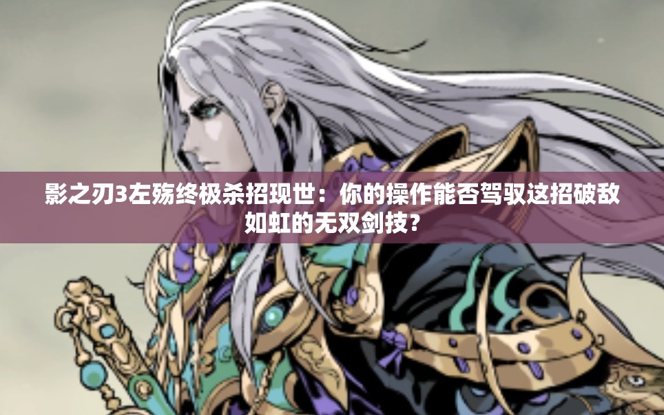 影之刃3左殤終極殺招現(xiàn)世：你的操作能否駕馭這招破敵如虹的無(wú)雙劍技？