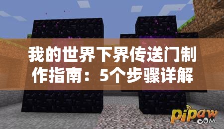 我的世界下界傳送門制作指南：5個步驟詳解如何收集黑曜石、搭建框架并成功激活下界之門（34字）