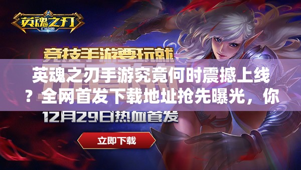 英魂之刃手游究竟何時震撼上線？全網(wǎng)首發(fā)下載地址搶先曝光，你敢來挑戰(zhàn)終極對決嗎？