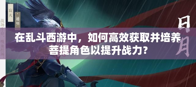 在亂斗西游中，如何高效獲取并培養(yǎng)菩提角色以提升戰(zhàn)力？