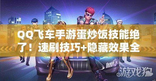 QQ飛車手游蛋炒飯技能絕了！速刷技巧+隱藏效果全公開
