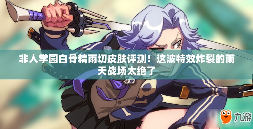 非人學(xué)園白骨精雨切皮膚評(píng)測(cè)！這波特效炸裂的雨天戰(zhàn)場(chǎng)太絕了