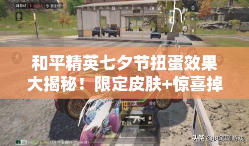 和平精英七夕節(jié)扭蛋效果大揭秘！限定皮膚+驚喜掉落必看攻略
