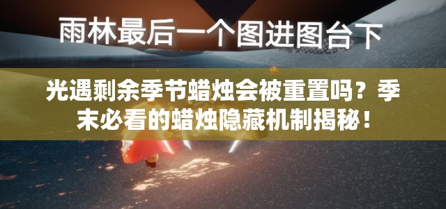 光遇剩余季節(jié)蠟燭會(huì)被重置嗎？季末必看的蠟燭隱藏機(jī)制揭秘！