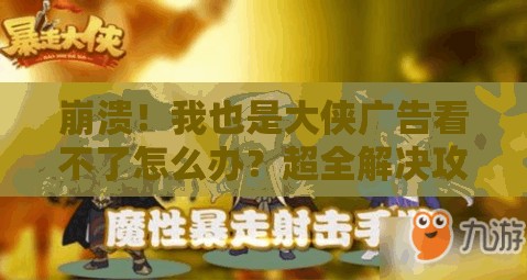 崩潰！我也是大俠廣告看不了怎么辦？超全解決攻略來了！