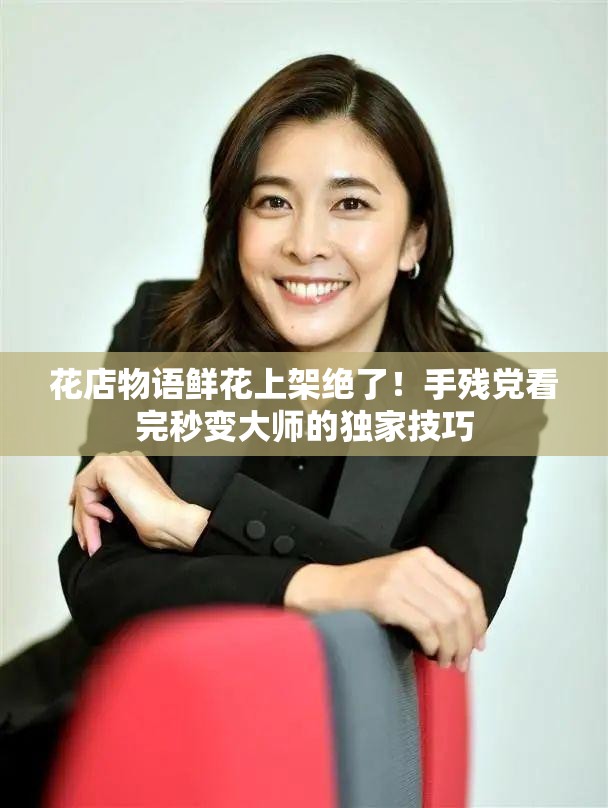 花店物語鮮花上架絕了！手殘黨看完秒變大師的獨(dú)家技巧