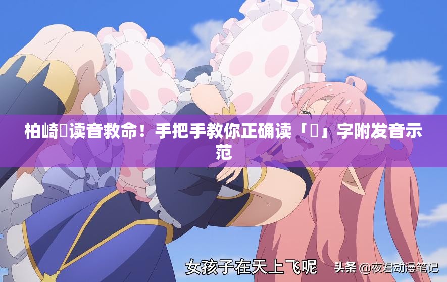 柏崎栞讀音救命！手把手教你正確讀「栞」字附發(fā)音示范