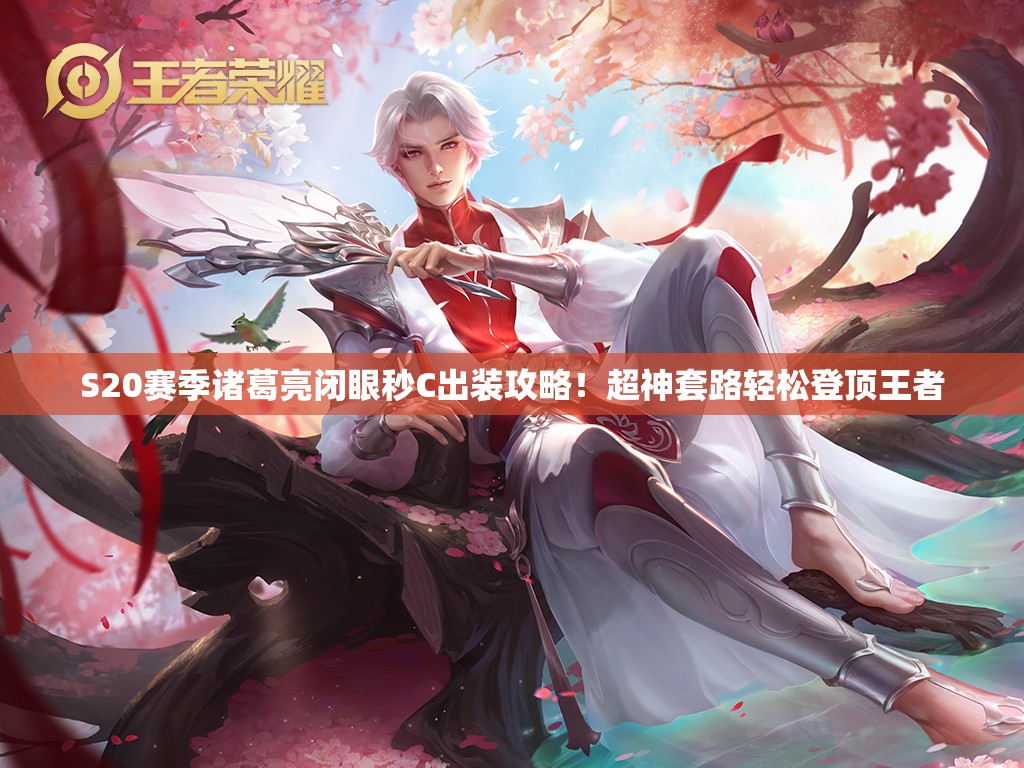 S20賽季諸葛亮閉眼秒C出裝攻略！超神套路輕松登頂王者