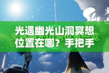 光遇幽光山洞冥想位置在哪？手把手帶你找隱藏地圖！??必看攻略