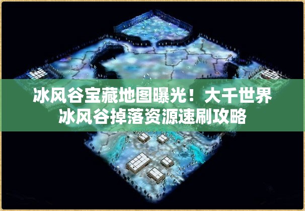冰風(fēng)谷寶藏地圖曝光！大千世界冰風(fēng)谷掉落資源速刷攻略
