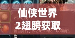 仙俠世界2翅膀獲取攻略！5分鐘速刷技巧，零門檻解鎖飛行神裝
