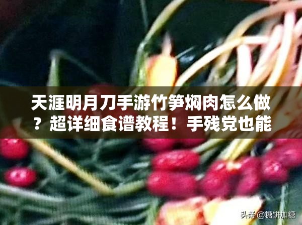 天涯明月刀手游竹筍燜肉怎么做？超詳細(xì)食譜教程！手殘黨也能輕松復(fù)刻江湖美味！