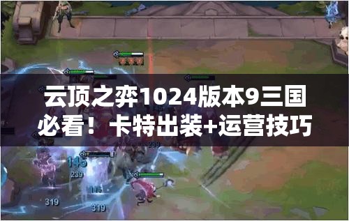 云頂之弈1024版本9三國必看！卡特出裝+運營技巧帶你強勢沖分！