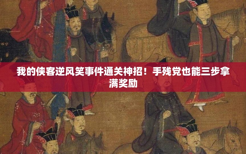 我的俠客逆風(fēng)笑事件通關(guān)神招！手殘黨也能三步拿滿獎(jiǎng)勵(lì)