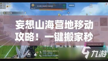 妄想山海營(yíng)地移動(dòng)攻略！一鍵搬家秒懂，新手秒變營(yíng)地規(guī)劃師！