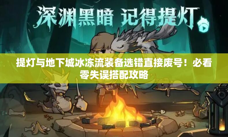 提燈與地下城冰凍流裝備選錯(cuò)直接廢號(hào)！必看零失誤搭配攻略