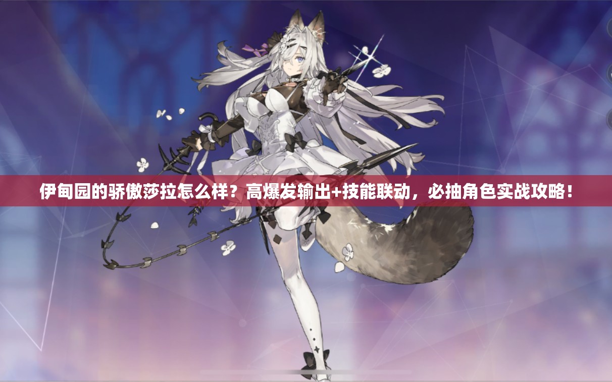 伊甸園的驕傲莎拉怎么樣？高爆發(fā)輸出+技能聯(lián)動(dòng)，必抽角色實(shí)戰(zhàn)攻略！