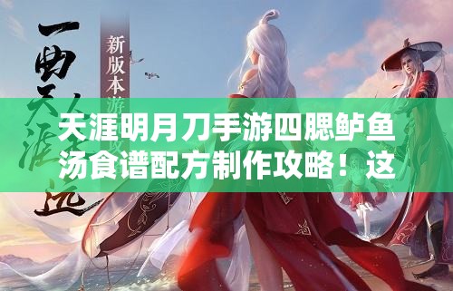 天涯明月刀手游四腮鱸魚湯食譜配方制作攻略！這碗湯絕了！