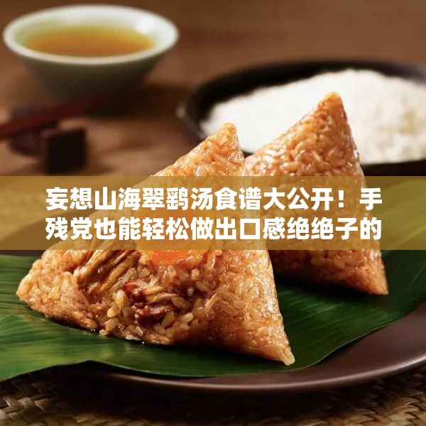 妄想山海翠鷂湯食譜大公開！手殘黨也能輕松做出口感絕絕子的秘方