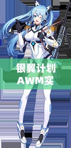 銀翼計(jì)劃AWM實(shí)戰(zhàn)測(cè)評(píng)！熾天使技能屬性搭配全解析